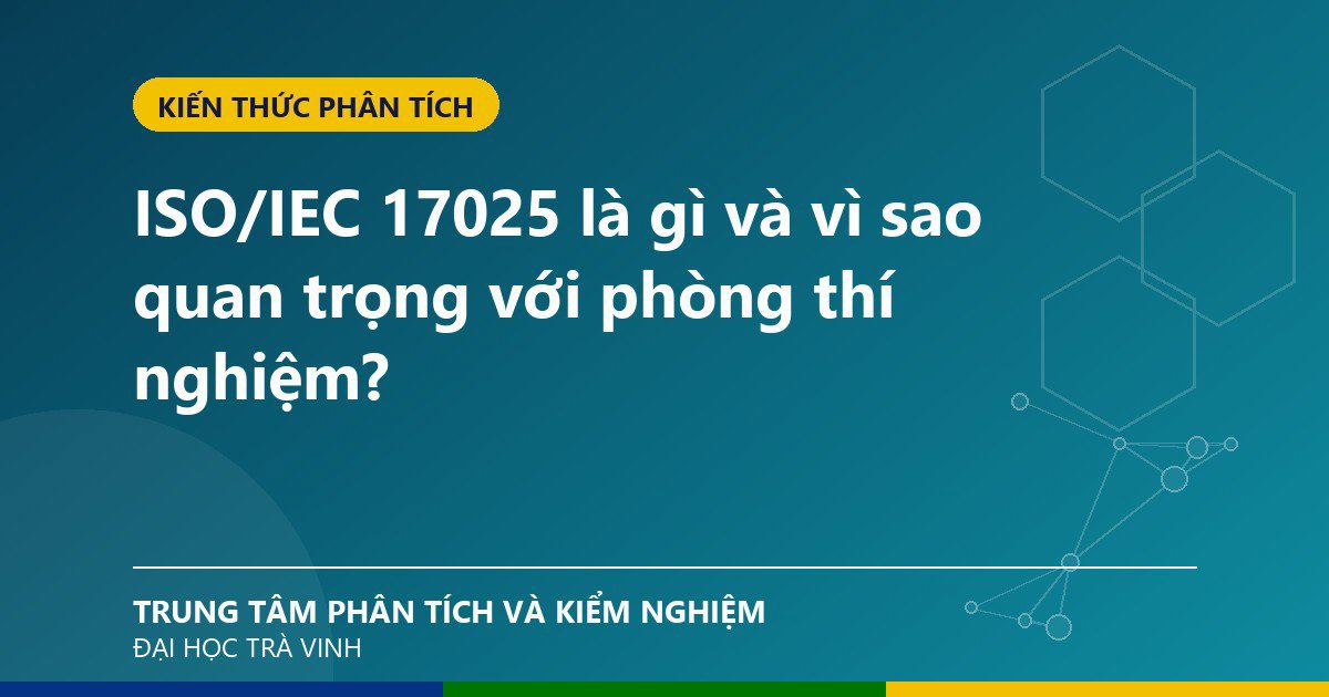 ISO/IEC 17025 là gì và vì sao quan trọng với phòng thí nghiệm?